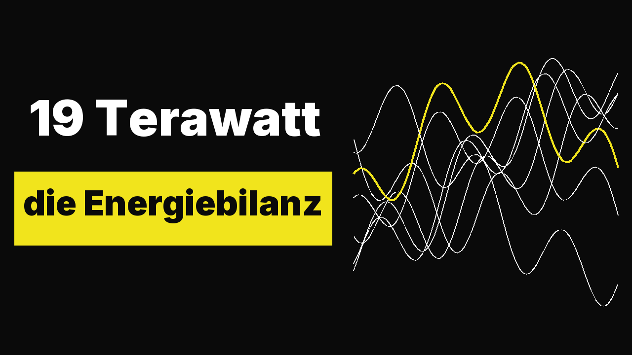 19 Terawatt: die Energiebilanz der Menschheit